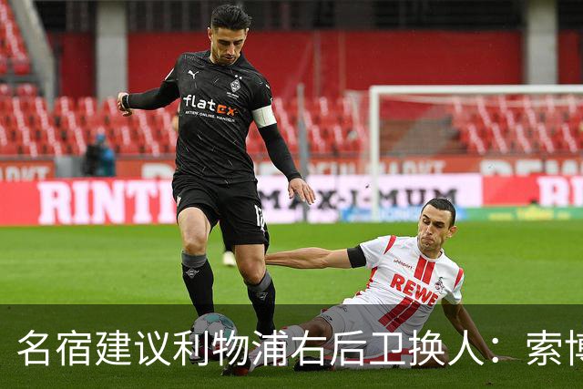 名宿建议利物浦右后卫换人：索博斯洛伊客串，弗林蓬遭质疑