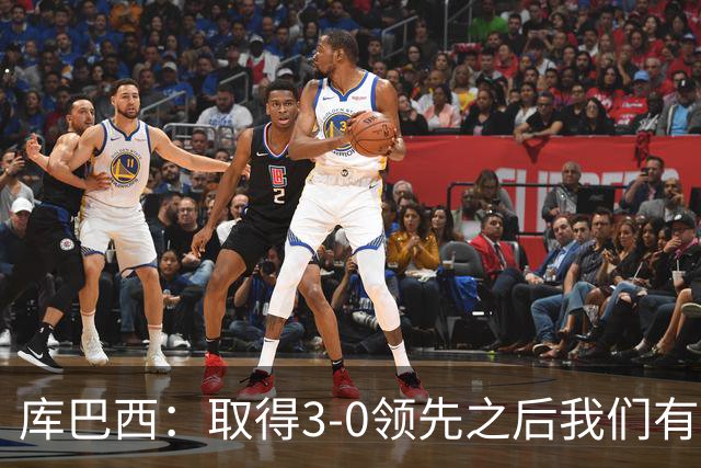 库巴西：取得3-0领先之后我们有所松懈，这种情况绝不能再发生