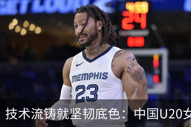 技术流铸就坚韧底色：中国U20女足冲击小组头名