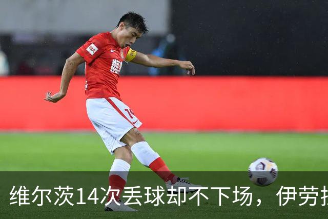 维尔茨14次丢球却不下场，伊劳拉换人为何对手闭着眼都能猜到？