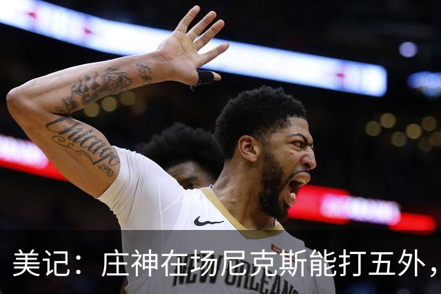 美记：庄神在场尼克斯能打五外，季后赛想限制这招太难