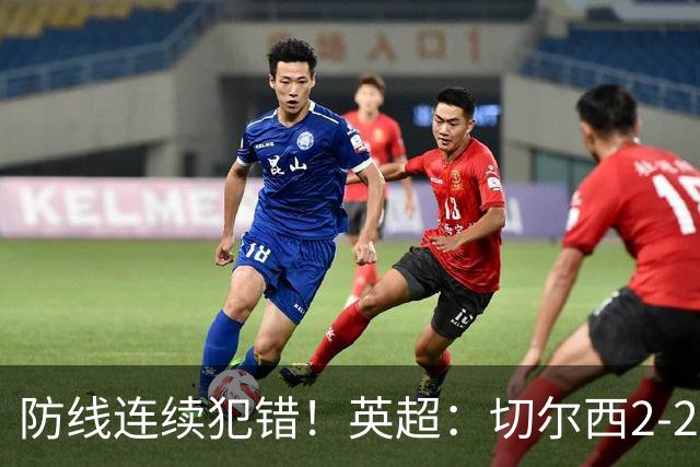 防线连续犯错！英超：切尔西2-2赫尔城4轮丢8球 罗杰斯闪击 佩德罗传射