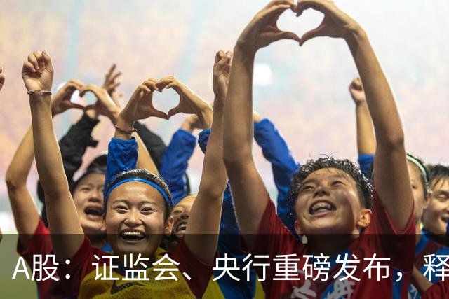 A股：证监会、央行重磅发布，释放三强烈信号！下周将迎来新行情